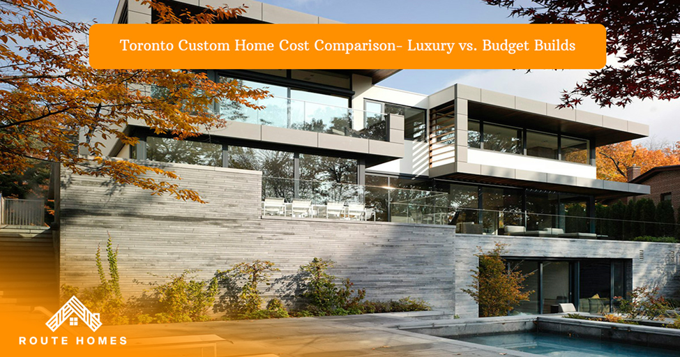 Toronto Custom Home Cost Comparison: Luxury vs. Budget Builds